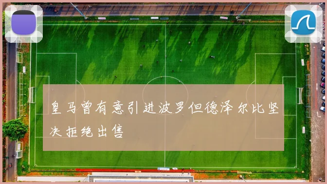 皇马曾有意引进波罗但德泽尔比坚决拒绝出售