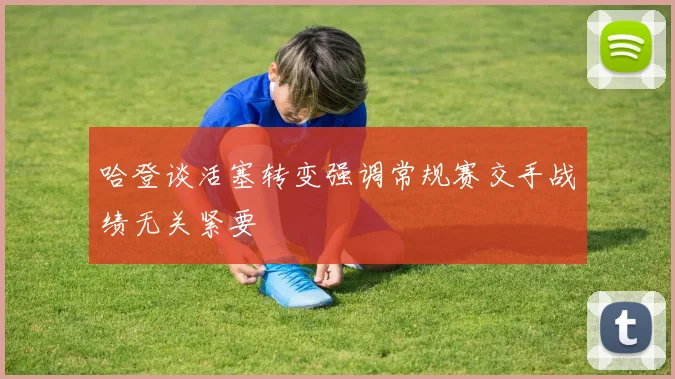 哈登谈活塞转变强调常规赛交手战绩无关紧要