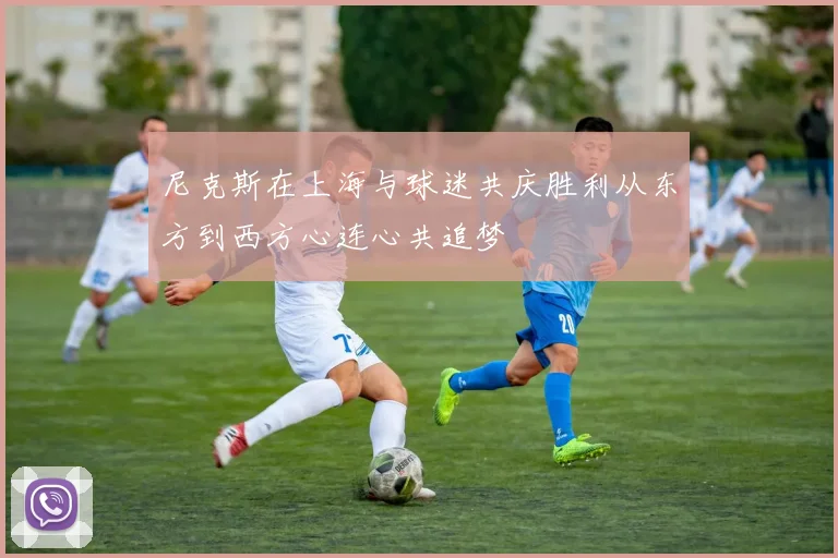 尼克斯在上海与球迷共庆胜利从东方到西方心连心共追梦