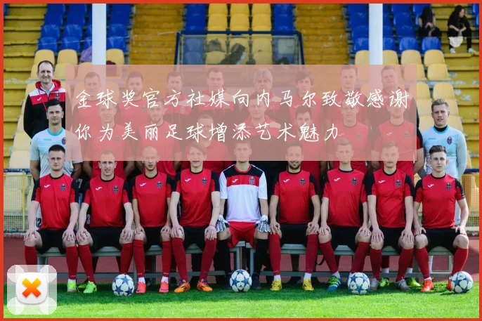 金球奖官方社媒向内马尔致敬感谢你为美丽足球增添艺术魅力