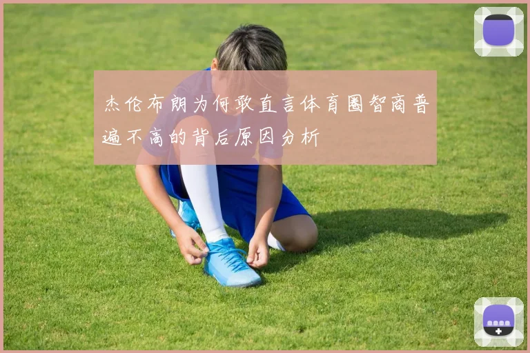 杰伦布朗为何敢直言体育圈智商普遍不高的背后原因分析